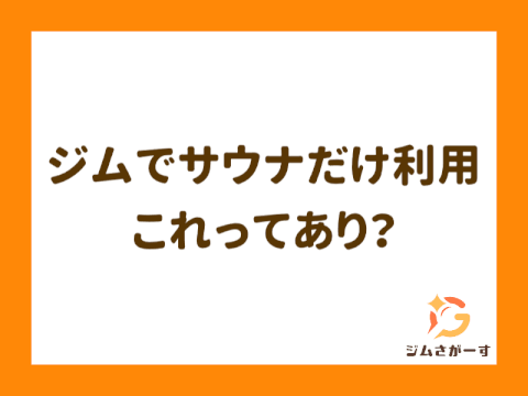 ジムを「サウナだけ」利用するのはアリ？浮かない通い方とメリットを解説