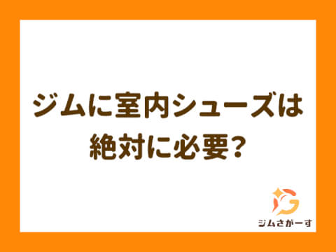  ジムに室内シューズは必要？土足OKのジムや忘れた時の対処法を解説